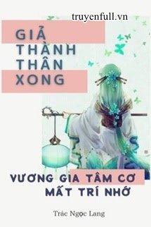 GIẢ THÀNH THÂN XONG, VƯƠNG GIA TÂM CƠ MẤT TRÍ NHỚ