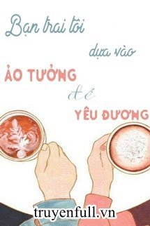 BẠN TRAI TÔI DỰA VÀO ẢO TƯỞNG ĐỂ YÊU THƯƠNG