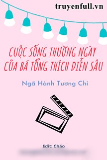 CUỘC SỐNG THƯỜNG NGÀY CỦA BÁ TỔNG THÍCH DIỄN SÂU