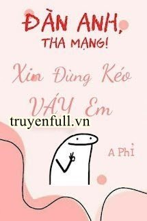 ĐÀN ANH, THA MẠNG! XIN ĐỪNG KÉO VÁY EM