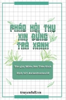 PHÁO HÔI THỤ XIN ĐỪNG TRÀ XANH